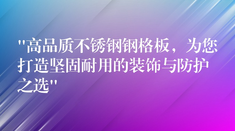 “高品质不锈钢钢格板，为您打造坚固耐用的装饰与防护之选”