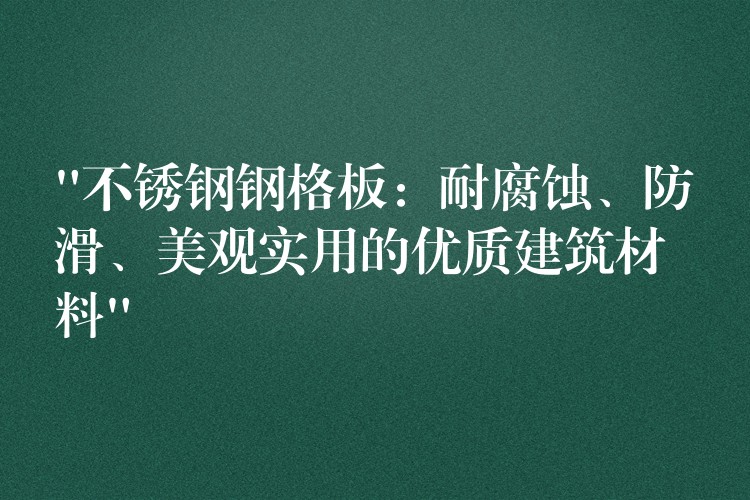 “不锈钢钢格板：耐腐蚀、防滑、美观实用的优质建筑材料”