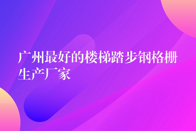 广州最好的楼梯踏步钢格栅生产厂家