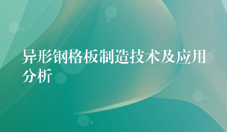 异形钢格板制造技术及应用分析