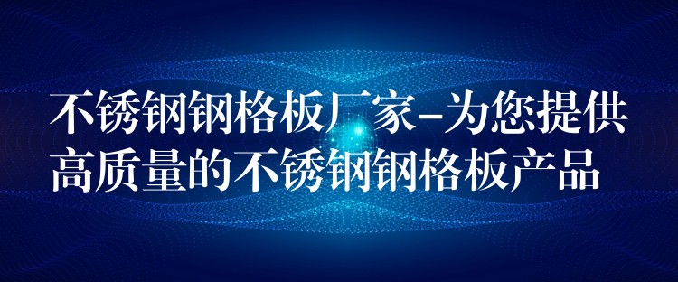 不锈钢钢格板厂家-为您提供高质量的不锈钢钢格板产品