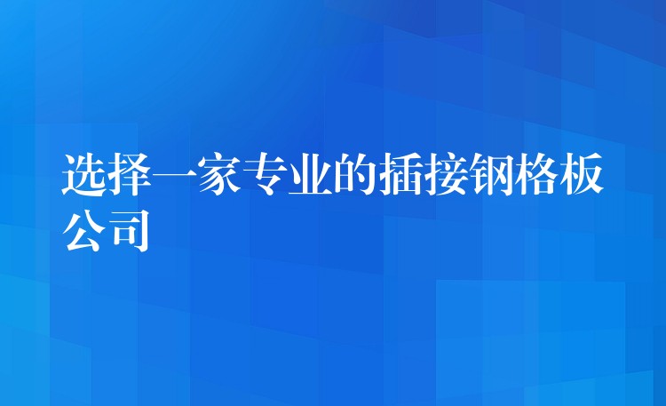 选择一家专业的插接钢格板公司