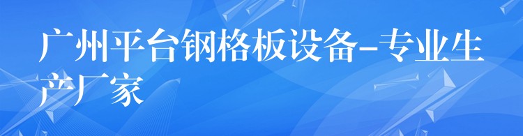 广州平台钢格板设备-专业生产厂家