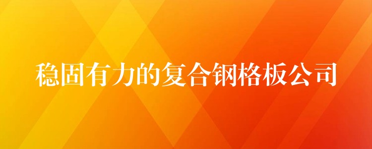 稳固有力的复合钢格板公司