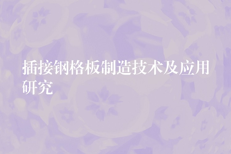 插接钢格板制造技术及应用研究