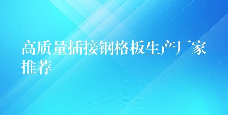 高质量插接钢格板生产厂家推荐